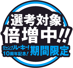 選考対象倍増中！!
        ジャンプルーキー！10周年記念！期間限定